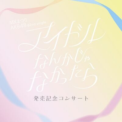 MXまつり AKB48 62ndシングル「アイドルなんかじゃなかったら」発売記念コンサート - エケペディア