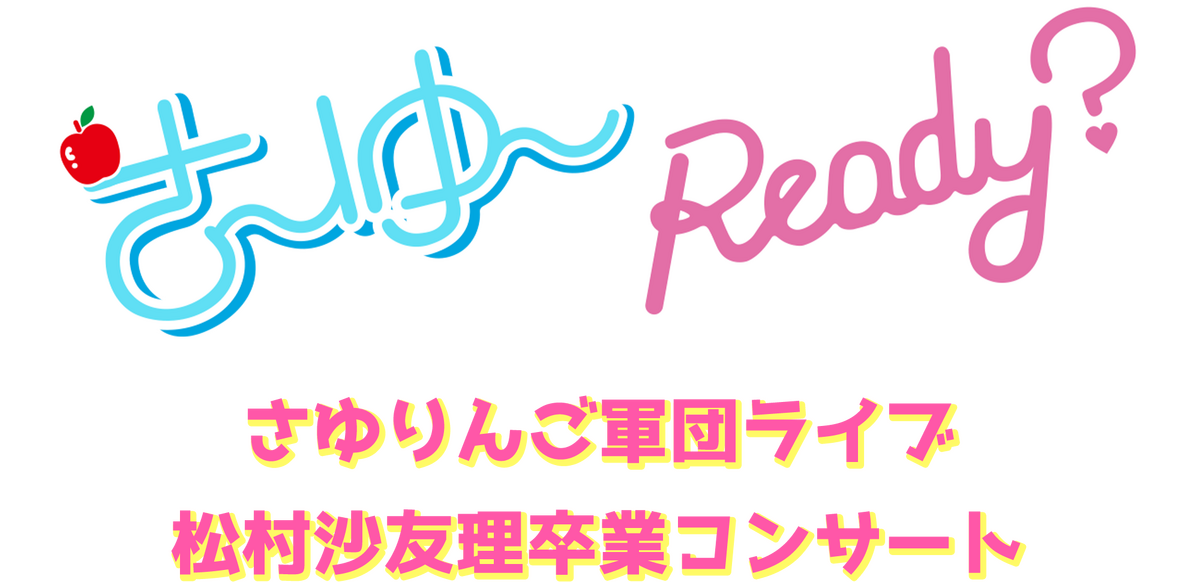さ～ゆ～Ready? ～さゆりんご軍団ライブ/松村沙友理 卒業コンサート 