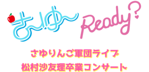 さ～ゆ～Ready? ～さゆりんご軍団ライブ/松村沙友理 卒業コンサート 